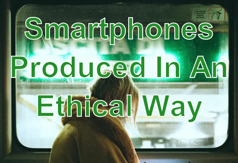 Smartphones Produced In An Ethical Way