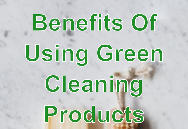 Benefits Of Using Green Cleaning Products