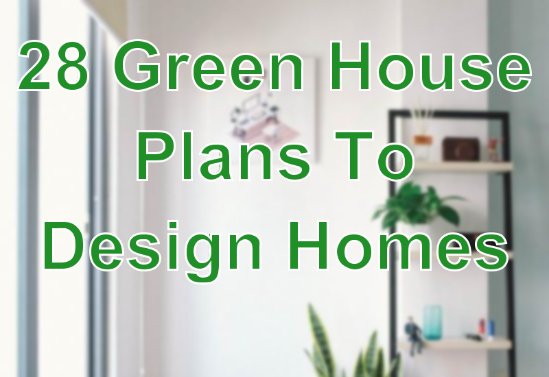 28 Green House Plans To Design Homes